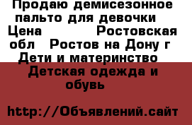 Продаю демисезонное пальто для девочки  › Цена ­ 1 500 - Ростовская обл., Ростов-на-Дону г. Дети и материнство » Детская одежда и обувь   